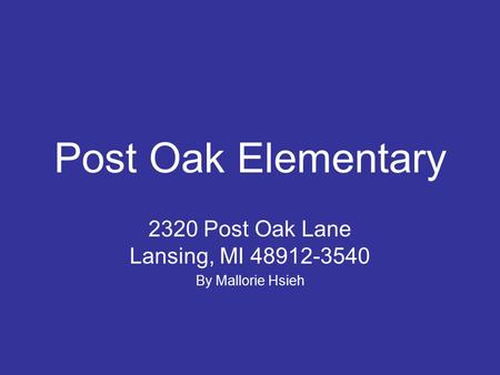 Post Oak Elementary 2320 Post Oak Lane Lansing, MI 48912-3540 By Mallorie Hsieh.