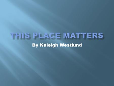 This Place Matters By Kaleigh Westlund.