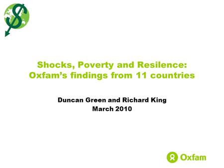 Duncan Green and Richard King March 2010 Shocks, Poverty and Resilence: Oxfam’s findings from 11 countries.