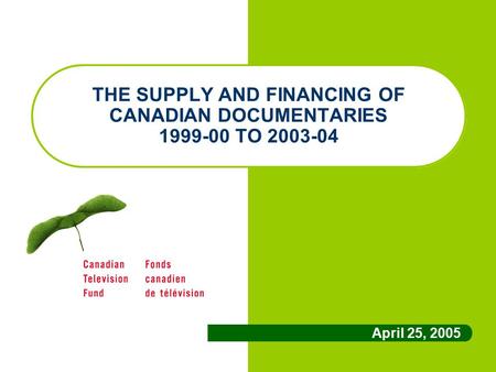 THE SUPPLY AND FINANCING OF CANADIAN DOCUMENTARIES 1999-00 TO 2003-04 April 25, 2005.