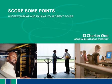 SCORE SOME POINTS UNDERSTANDING AND RAISING YOUR CREDIT SCORE.