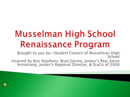 Brought to you by—Student Council of Musselman High School Inspired by Ron Stephens, Brad Gecina, Josten’s Rep, Kevin Armstrong, Josten’s Regional Director,