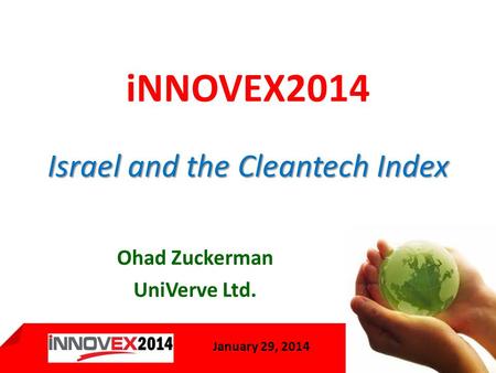January 29, 2013 1 January 29, 2014 Israel and the Cleantech Index iNNOVEX2014 Israel and the Cleantech Index Ohad Zuckerman UniVerve Ltd.