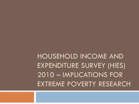 HOUSEHOLD INCOME AND EXPENDITURE SURVEY (HIES) 2010 – IMPLICATIONS FOR EXTREME POVERTY RESEARCH.