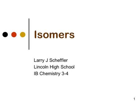 Isomers Larry J Scheffler Lincoln High School IB Chemistry 3-4 1.