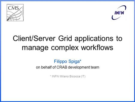 Client/Server Grid applications to manage complex workflows Filippo Spiga* on behalf of CRAB development team * INFN Milano Bicocca (IT)