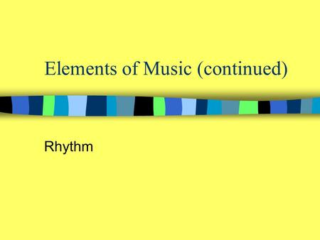 Elements of Music (continued) Rhythm. (General) The ordered flow of music through time (Specific) a pattern of durations of notes and silences in music.