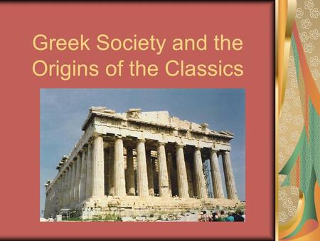 Greek Society and the Origins of the Classics. The Golden Age of Greece Athens – 5 th Century B.C.