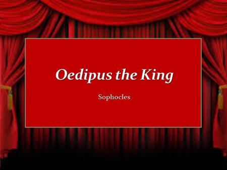 Sophocles. We will be learning Greek drama in our next work, Oedipus the King. Oedipus the King is a _________ written by the Greek author Sophocles.