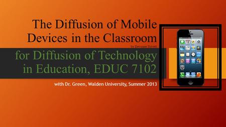 The Diffusion of Mobile Devices in the Classroom by Devonee Trivett for Diffusion of Technology in Education, EDUC 7102 with Dr. Green, Walden University,