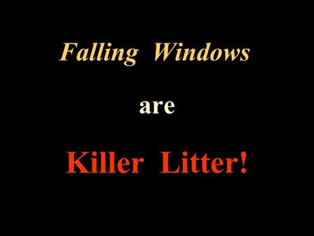 Falling Windows are Killer Litter!. Protect yourself and your loved ones STOP windows from F a l l i n g !