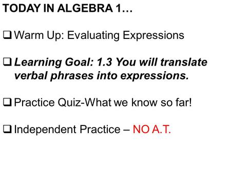TODAY IN ALGEBRA 1…  Warm Up: Evaluating Expressions  Learning Goal: 1.3 You will translate verbal phrases into expressions.  Practice Quiz-What we.