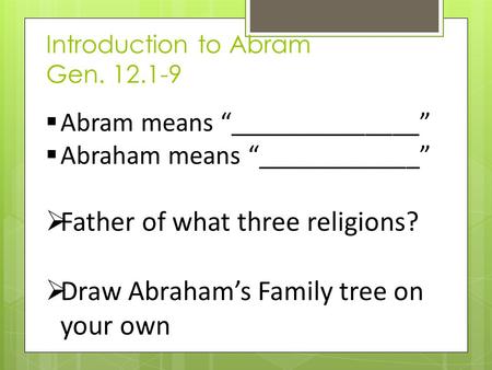 Introduction to Abram Gen. 12.1-9  Abram means “______________”  Abraham means “____________”  Father of what three religions?  Draw Abraham’s Family.