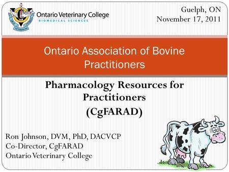 Pharmacology Resources for Practitioners (CgFARAD) Ontario Association of Bovine Practitioners Ron Johnson, DVM, PhD, DACVCP Co-Director, CgFARAD Ontario.