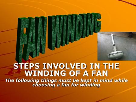 STEPS INVOLVED IN THE WINDING OF A FAN The following things must be kept in mind while choosing a fan for winding.