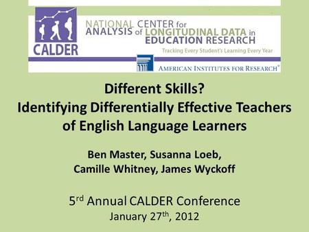 Different Skills? Identifying Differentially Effective Teachers of English Language Learners Ben Master, Susanna Loeb, Camille Whitney, James Wyckoff 5.