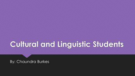 Cultural and Linguistic Students By: Chaundra Burkes.