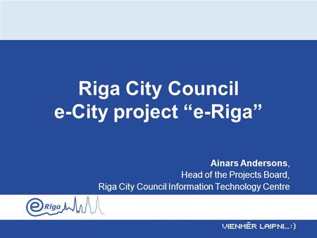 Riga City Council e-City project “e-Riga” Ainars Andersons, Head of the Projects Board, Riga City Council Information Technology Centre.