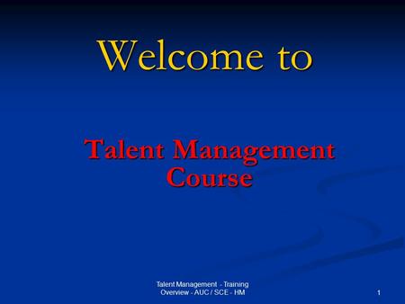 Talent Management - Training Overview - AUC / SCE - HM 1 Welcome to Talent Management Course.