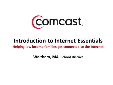 Introduction to Internet Essentials Helping low income families get connected to the Internet Waltham, MA School District.