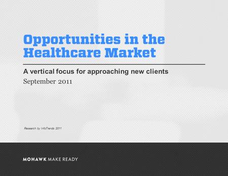 September 2011 | Opportunities in the Healthcare Market A vertical focus for approaching new clients September 2011 0 Research by InfoTrends 2011.