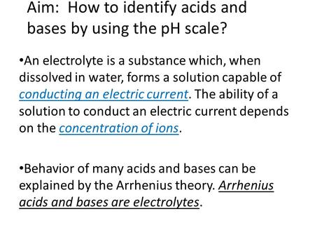 Aim: How to identify acids and bases by using the pH scale? An electrolyte is a substance which, when dissolved in water, forms a solution capable of conducting.