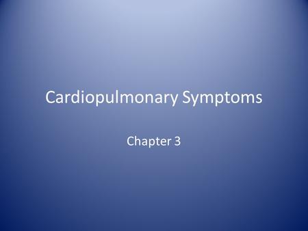 Cardiopulmonary Symptoms Chapter 3. Cardiopulmonary Symptoms As a Respiratory Therapist you will encounter patients with a variety of symptoms. It is.