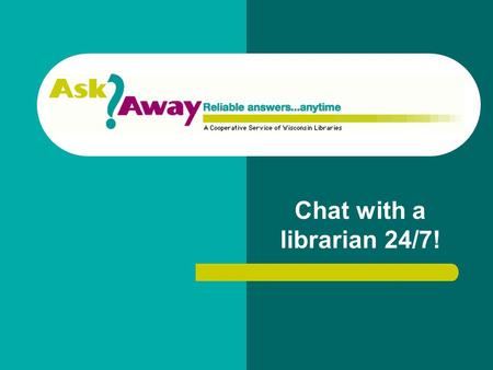 Chat with a librarian 24/7!. What is AskAway? AskAway is an interactive online service that allows you to chat with a librarian, much like Instant Messaging.