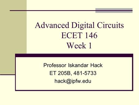 Advanced Digital Circuits ECET 146 Week 1 Professor Iskandar Hack ET 205B, 481-5733