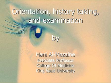 Orientation, history taking, and examination by Hani Al-Mezaine Associate Professor College Of Medicine King Saud University.