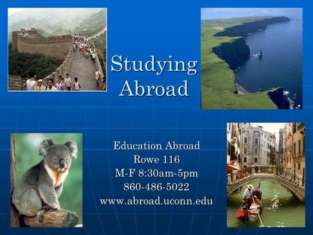 Studying Abroad Education Abroad Rowe 116 M-F 8:30am-5pm 860-486-5022www.abroad.uconn.edu.