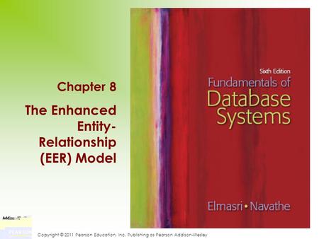 Copyright © 2011 Pearson Education, Inc. Publishing as Pearson Addison-Wesley Chapter 8 The Enhanced Entity- Relationship (EER) Model.