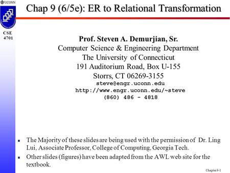 CSE 4701 Chapter 9-1 Chap 9 (6/5e): ER to Relational Transformation Prof. Steven A. Demurjian, Sr. Computer Science & Engineering Department The University.