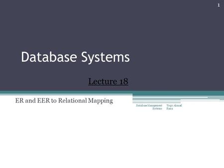 Database Systems ER and EER to Relational Mapping Toqir Ahmad Rana Database Management Systems 1 Lecture 18.