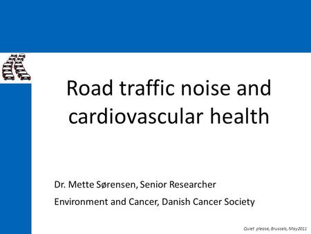 Road traffic noise and cardiovascular health Quiet please, Brussels, May2011 Dr. Mette Sørensen, Senior Researcher Environment and Cancer, Danish Cancer.