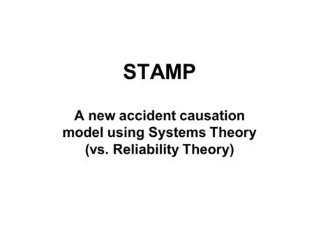 STAMP A new accident causation model using Systems Theory (vs
