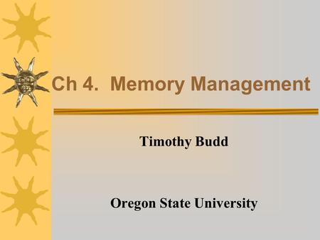 Ch 4. Memory Management Timothy Budd Oregon State University.