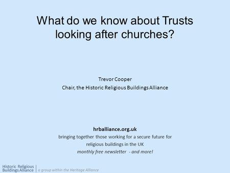 Historic Religious Buildings Alliance a group within the Heritage Alliance What do we know about Trusts looking after churches? Trevor Cooper Chair, the.
