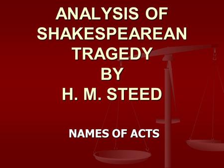 ANALYSIS OF SHAKESPEAREAN TRAGEDY BY H. M. STEED NAMES OF ACTS.