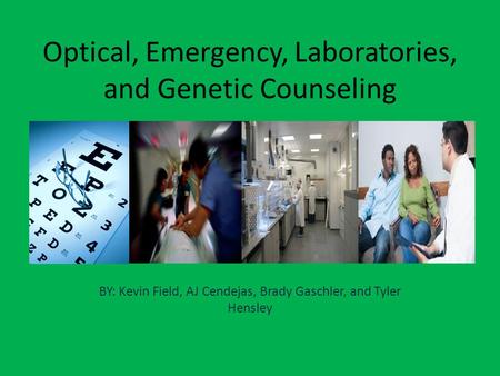Optical, Emergency, Laboratories, and Genetic Counseling BY: Kevin Field, AJ Cendejas, Brady Gaschler, and Tyler Hensley.