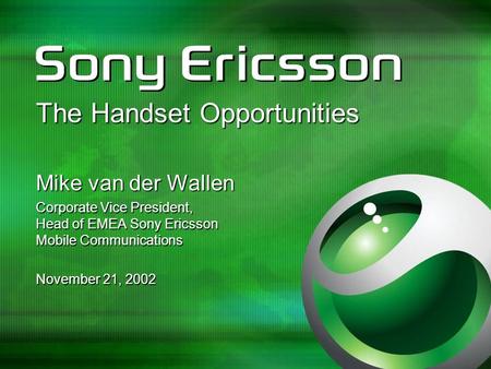 The Handset Opportunities Mike van der Wallen Corporate Vice President, Head of EMEA Sony Ericsson Mobile Communications November 21, 2002.