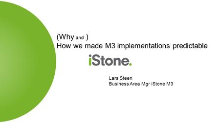 (Why and ) How we made M3 implementations predictable Lars Steen Business Area Mgr iStone M3.