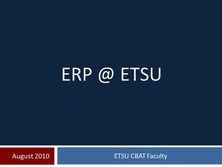 August 2010 ETSU CBAT Faculty ETSU. What is ERP? Enterprise Resource Planning is a set software tools used by companies to effect and control business.