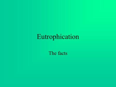 Eutrophication The facts. What is Eutrophication you ask? Eutrophication is when waterways, which are naturally low in nutrients such as phosphates and.