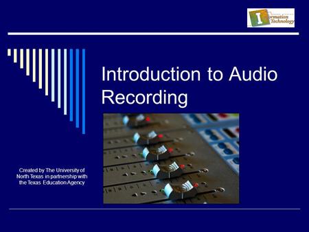 Introduction to Audio Recording Created by The University of North Texas in partnership with the Texas Education Agency.