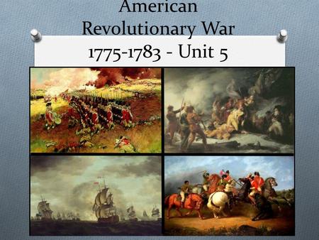 American Revolutionary War 1775-1783 - Unit 5. First Continental Congress O In 1774 delegates met in Philadelphia to decide what to do about the situation.