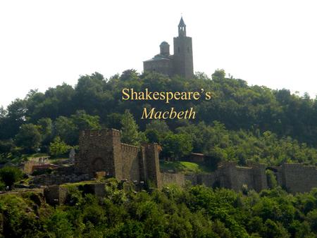 Shakespeare’s Macbeth. Read the slides in this presentation to answer the following questions: 1)Who was King at the time Macbeth was written? How did.
