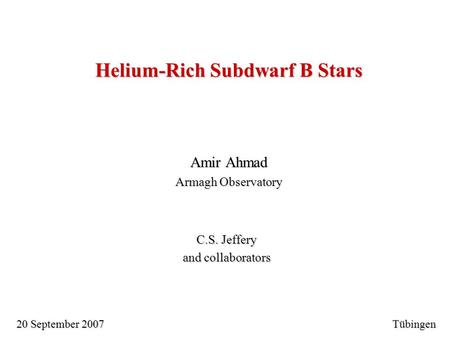 Helium-Rich Subdwarf B Stars Amir Ahmad Armagh Observatory C.S. Jeffery and collaborators 20 September 2007 Tübingen.