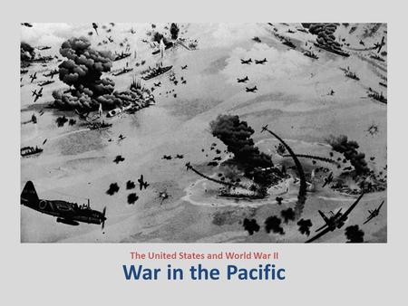 War in the Pacific The United States and World War II.