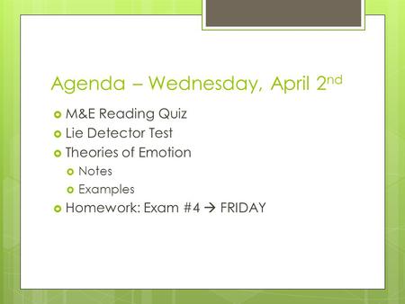 Agenda – Wednesday, April 2 nd  M&E Reading Quiz  Lie Detector Test  Theories of Emotion  Notes  Examples  Homework: Exam #4  FRIDAY.